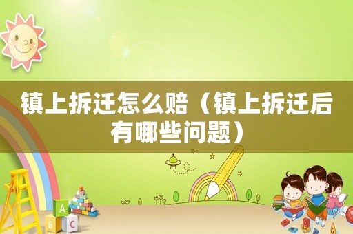 鎮(zhèn)上拆遷怎么賠（鎮(zhèn)上拆遷后有哪些問題）