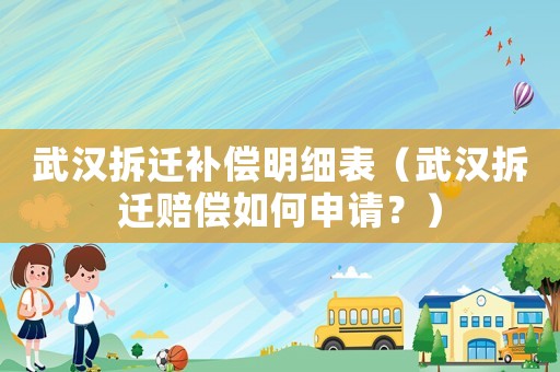 武漢拆遷補(bǔ)償明細(xì)表（武漢拆遷賠償如何申請(qǐng)？）