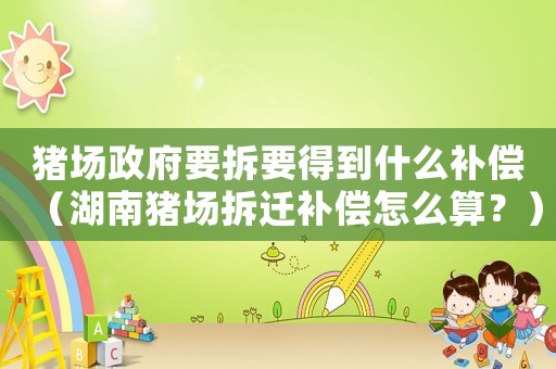 豬場(chǎng)政府要拆要得到什么補(bǔ)償（湖南豬場(chǎng)拆遷補(bǔ)償怎么算？）