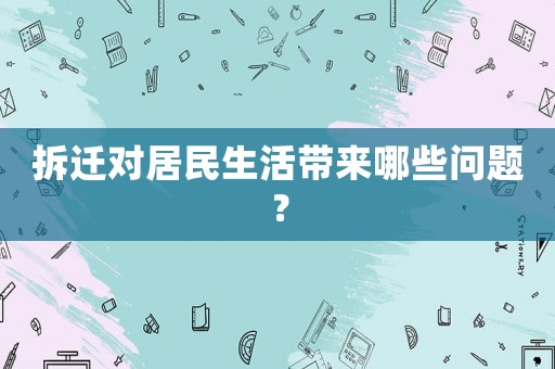 拆遷對(duì)居民生活帶來哪些問題？
