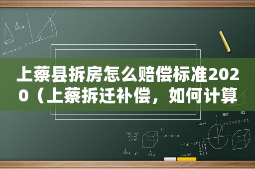 上蔡縣拆房怎么賠償標準2020（上蔡拆遷補償，如何計算？）