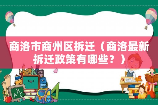 商洛市商州區(qū)拆遷（商洛最新拆遷政策有哪些？）