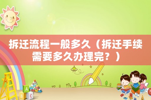 拆遷流程一般多久（拆遷手續(xù)需要多久辦理完？）