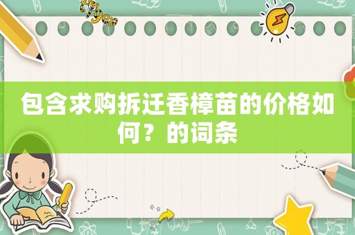包含求購(gòu)拆遷香樟苗的價(jià)格如何？的詞條