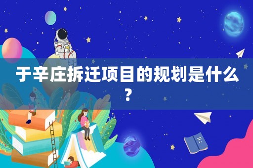于辛莊拆遷項目的規(guī)劃是什么？