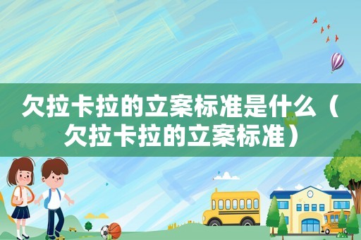 欠拉卡拉的立案標(biāo)準(zhǔn)是什么（欠拉卡拉的立案標(biāo)準(zhǔn)）