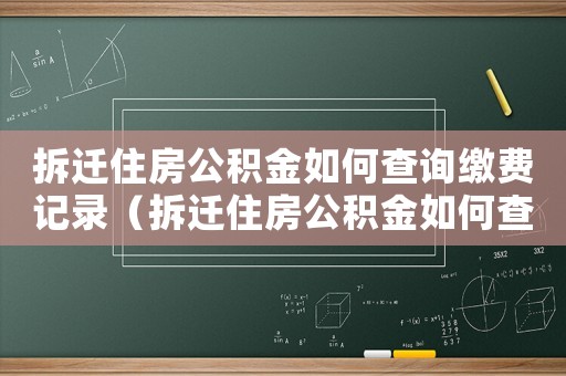 拆遷住房公積金如何查詢繳費(fèi)記錄（拆遷住房公積金如何查詢？）