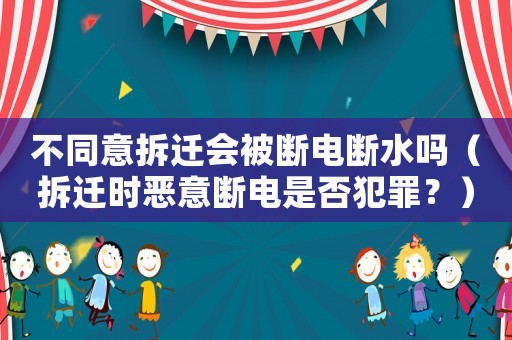 不同意拆遷會(huì)被斷電斷水嗎（拆遷時(shí)惡意斷電是否犯罪？）