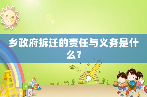 鄉(xiāng)政府拆遷的責(zé)任與義務(wù)是什么？