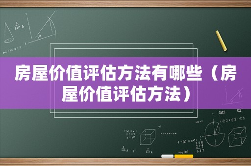 房屋價值評估方法有哪些（房屋價值評估方法）