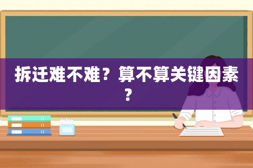 拆遷難不難？算不算關(guān)鍵因素？