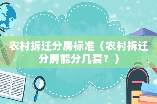 農(nóng)村拆遷分房標(biāo)準(zhǔn)（農(nóng)村拆遷分房能分幾套？）