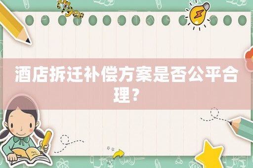 酒店拆遷補(bǔ)償方案是否公平合理？