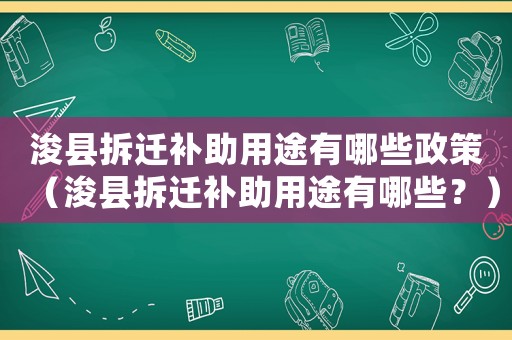 浚縣拆遷補(bǔ)助用途有哪些政策（浚縣拆遷補(bǔ)助用途有哪些？）