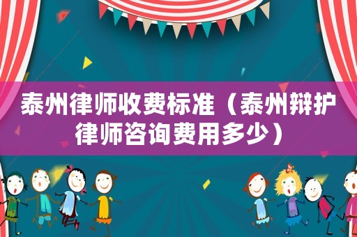泰州律師收費標準（泰州辯護律師咨詢費用多少）