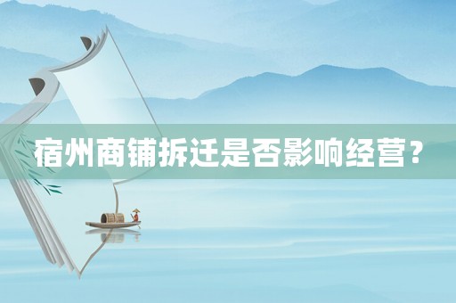 宿州商鋪拆遷是否影響經(jīng)營？