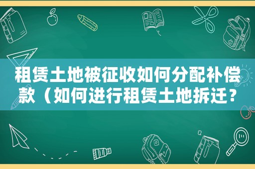租賃土地被征收如何分配補償款（如何進行租賃土地拆遷？）