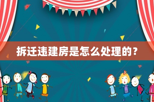 拆遷違建房是怎么處理的？
