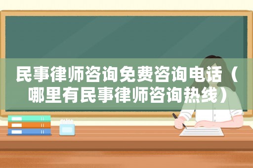 民事律師咨詢免費咨詢電話（哪里有民事律師咨詢熱線）