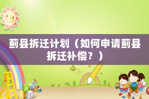 薊縣拆遷計(jì)劃（如何申請(qǐng)薊縣拆遷補(bǔ)償？）