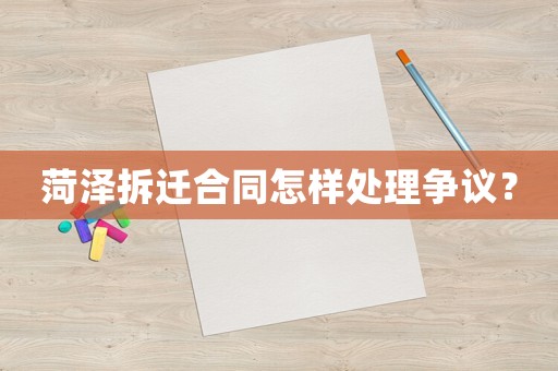 菏澤拆遷合同怎樣處理爭議？