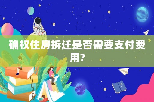 確權(quán)住房拆遷是否需要支付費(fèi)用?