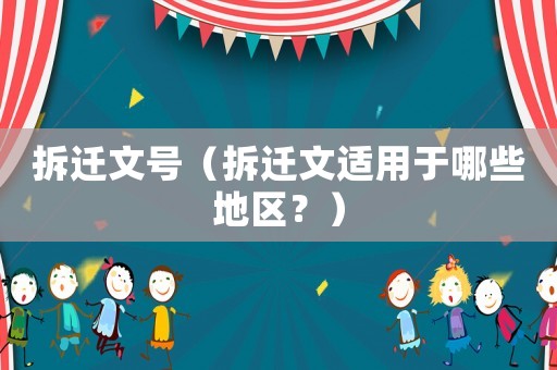 拆遷文號(hào)（拆遷文適用于哪些地區(qū)？）