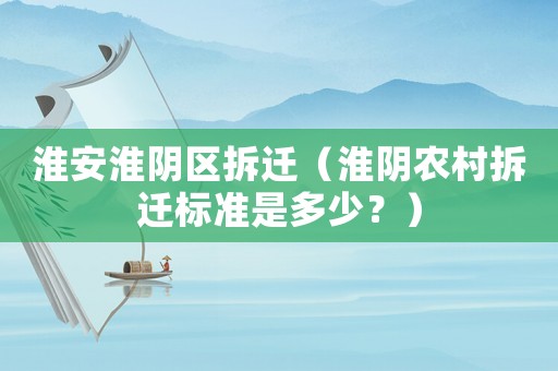 淮安淮陰區(qū)拆遷（淮陰農(nóng)村拆遷標(biāo)準(zhǔn)是多少？）