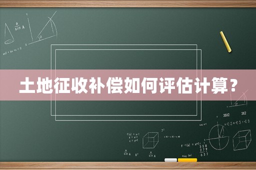 土地征收補(bǔ)償如何評估計(jì)算？