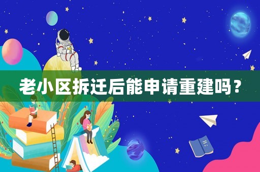 老小區(qū)拆遷后能申請(qǐng)重建嗎？