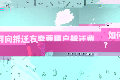 如何向拆遷方索要租戶拆遷費？