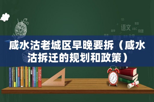 咸水沽老城區(qū)早晚要拆（咸水沽拆遷的規(guī)劃和政策）