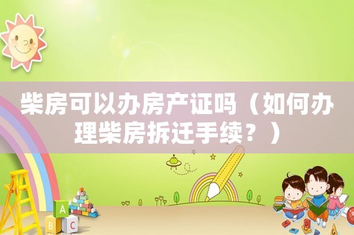 柴房可以辦房產(chǎn)證嗎（如何辦理柴房拆遷手續(xù)？）
