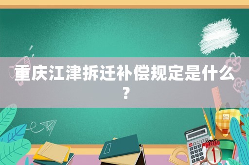 重慶江津拆遷補償規(guī)定是什么？