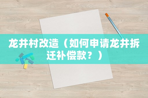 龍井村改造（如何申請(qǐng)龍井拆遷補(bǔ)償款？）