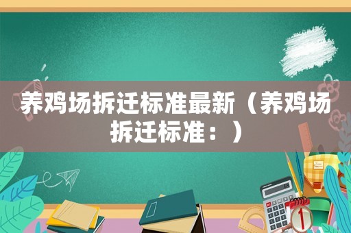 養(yǎng)雞場(chǎng)拆遷標(biāo)準(zhǔn)最新（養(yǎng)雞場(chǎng)拆遷標(biāo)準(zhǔn)：）