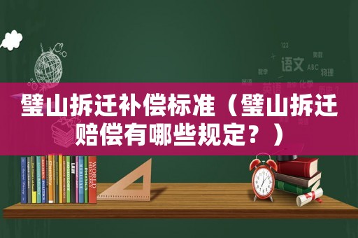 璧山拆遷補(bǔ)償標(biāo)準(zhǔn)（璧山拆遷賠償有哪些規(guī)定？）