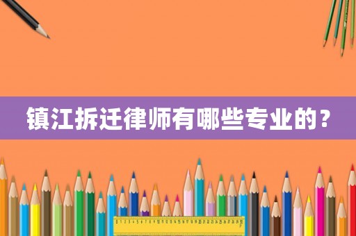 鎮(zhèn)江拆遷律師有哪些專業(yè)的？