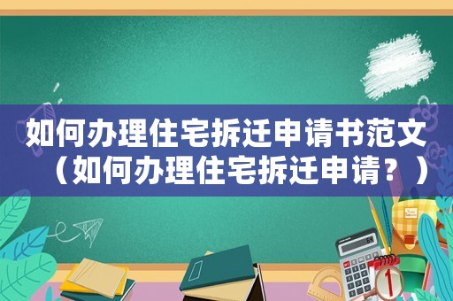 如何辦理住宅拆遷申請(qǐng)書范文（如何辦理住宅拆遷申請(qǐng)？）