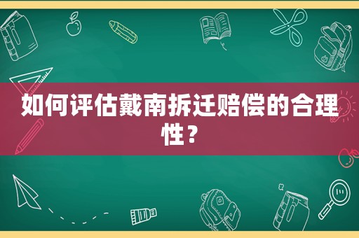 如何評(píng)估戴南拆遷賠償?shù)暮侠硇裕? title=