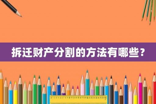 拆遷財(cái)產(chǎn)分割的方法有哪些？