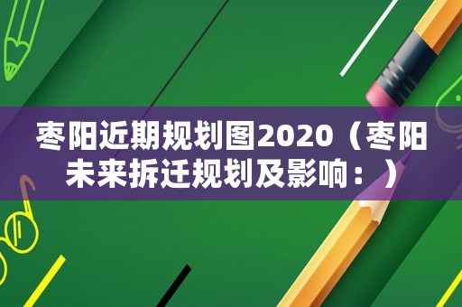 棗陽(yáng)近期規(guī)劃圖2020（棗陽(yáng)未來(lái)拆遷規(guī)劃及影響：）