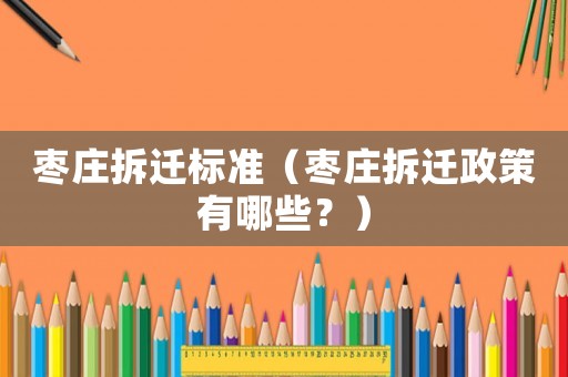 棗莊拆遷標(biāo)準(zhǔn)（棗莊拆遷政策有哪些？）