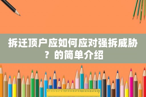 拆遷頂戶應(yīng)如何應(yīng)對(duì)強(qiáng)拆威脅？的簡(jiǎn)單介紹