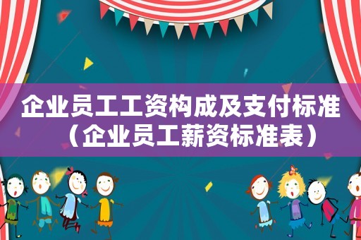 企業(yè)員工工資構(gòu)成及支付標(biāo)準(zhǔn)（企業(yè)員工薪資標(biāo)準(zhǔn)表）