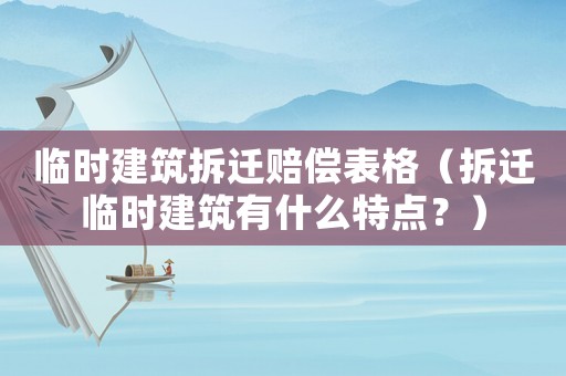 臨時(shí)建筑拆遷賠償表格（拆遷臨時(shí)建筑有什么特點(diǎn)？）