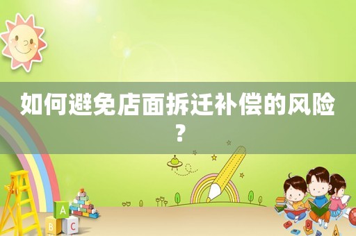 如何避免店面拆遷補償?shù)娘L(fēng)險？