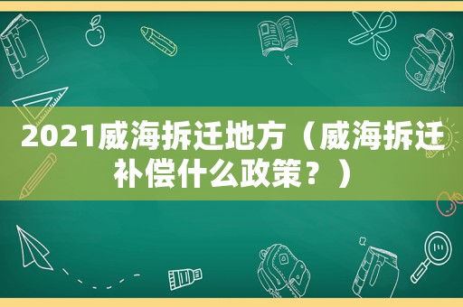 2021威海拆遷地方（威海拆遷補(bǔ)償什么政策？）