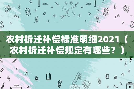 農村拆遷補償標準明細2021（農村拆遷補償規(guī)定有哪些？）