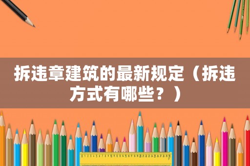 拆違章建筑的最新規(guī)定（拆違方式有哪些？）
